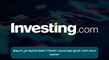 أسعار الذهب تتراجع اليوم وأسباب التحركات المقبلة وتأثيرها على الأسواق العالمية